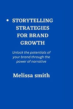 Storytelling strategies for brand growth: Unlock the potentials of your brand through the power of narrative