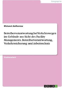 Betreiberverantwortung bei Verkehrswegen im Gebäude aus Sicht des Facility Managements. Betreiberverantwortung, Verkehrssicherung und Arbeitsschutz