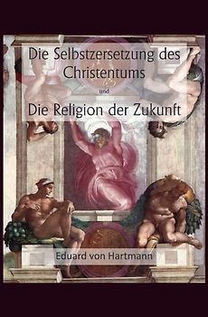 Die Selbstzersetzung des Christentums und Die Religion der Zukunft