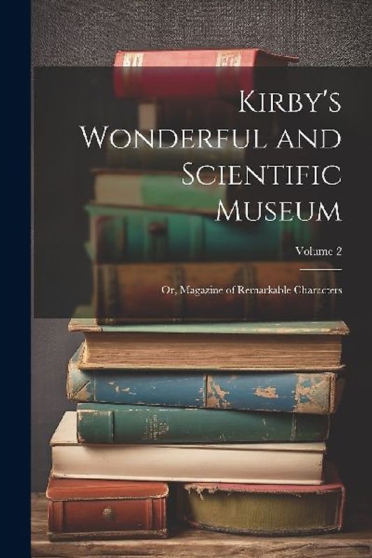 Kirby's Wonderful and Scientific Museum: Or, Magazine of Remarkable Characters; Volume 2