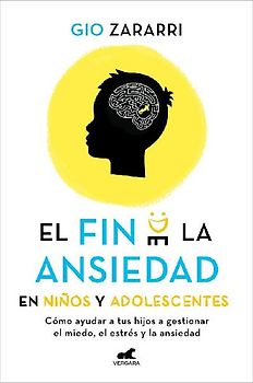 Fin de la Ansiedad En Niños Y Adolescentes. Cómo Ayudar a Tus Hijos a Gestionar Los Miedos, El Estrés Y La Ansiedad / The End of Anxiety in Children and Teen