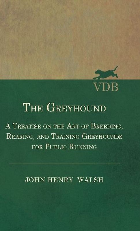 The Greyhound - A Treatise On The Art Of Breeding, Rearing, And Training Greyhounds For Public Running - Their Diseases And Treatment