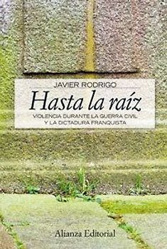 Hasta la raiz : violencia durante la guerra civil y la dictadura franquista