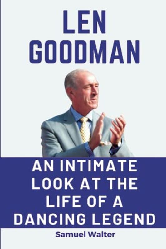 Len Goodman: An Intimate Look at the Life of a Dancing Legend (Legendary Lives: Biographies of Great People Who Shaped Our World, Uncovering the Lives of History's Most Influential People)