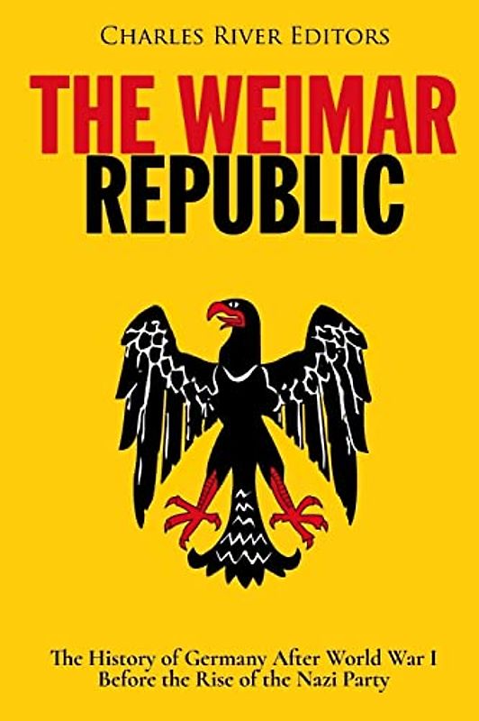 The Weimar Republic: The History of Germany After World War I Before the Rise of the Nazi Party