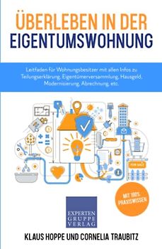 Überleben in der Eigentumswohnung: Leitfaden für Wohnungsbesitzer mit allen Infos zu Teilungserklärung, Eigentümerversammlung, Hausgeld, Modernisierung, Abrechnung, etc. (Immobilienwissen, Band 3)
