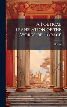 A Poetical Translation of the Works of Horace
