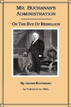 Mr. Buchanan's Administration on the Eve of the Rebellion