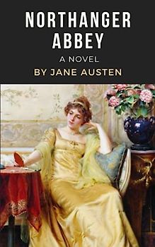 Northanger Abbey: A Jane Austen Romance Novel - Original 1803 Edition
