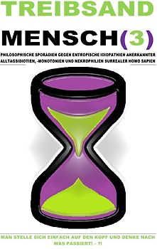 TREIBSAND / TREIBSANDMENSCH(3) – PHILOSOPHISCHE SPORADIEN GEGEN ENTROPISCHE IDIOPATHIEN SURREALER HOMO SAPIEN
