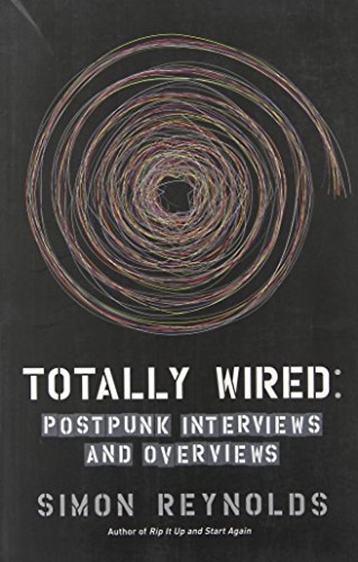 Totally Wired: Post-Punk Interviews and Overviews - Simon Reynolds