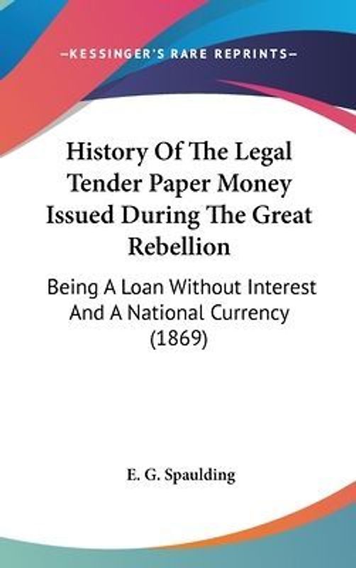 History Of The Legal Tender Paper Money Issued During The Great Rebellion