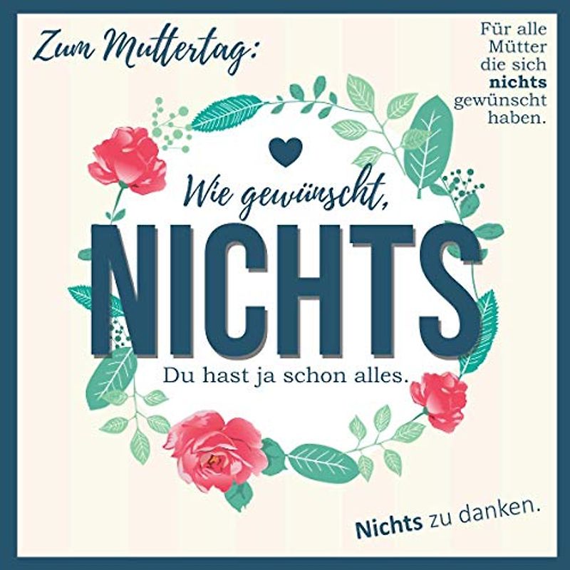 Zum Muttertag: Wie gewünscht, NICHTS: Für alle Mütter die sich nichts gewünscht haben. (Wie gewünscht, NICHTS: Für alle die sich nichts gewünscht)