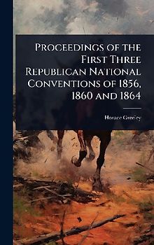 Proceedings of the First Three Republican National Conventions of 1856, 1860 and 1864