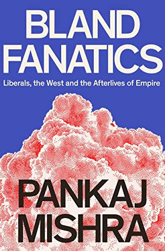 Bland Fanatics: Liberals, the West and the Afterlives of Empire