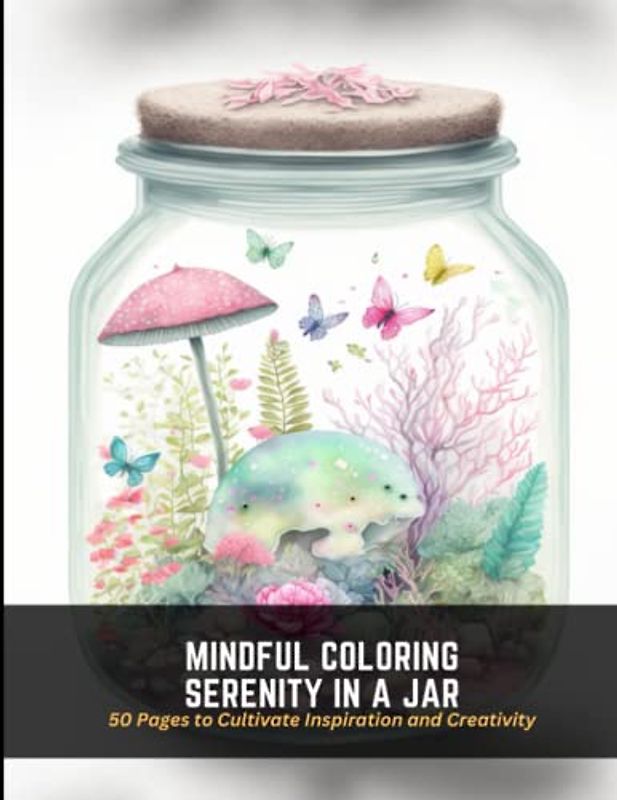 Mindful Coloring Serenity in a Jar: 50 Pages to Cultivate Inspiration and Creativity