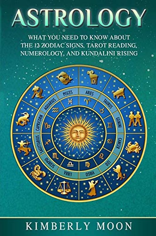 Astrology: What You Need to Know About the 12 Zodiac Signs, Tarot Reading, Numerology, and Kundalini Rising