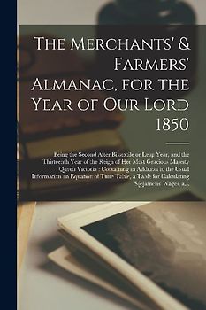 The Merchants' & Farmers' Almanac, for the Year of Our Lord 1850 [microform]: Being the Second After Bissextile or Leap Year, and the Thirteenth Year