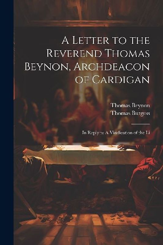 A Letter to the Reverend Thomas Beynon, Archdeacon of Cardigan: In Reply to A Vindication of the Li