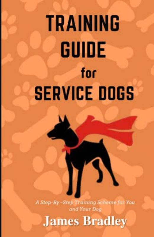 Training Guide for Service Dogs: A Step-By –Step Training Scheme for You and Your Dog