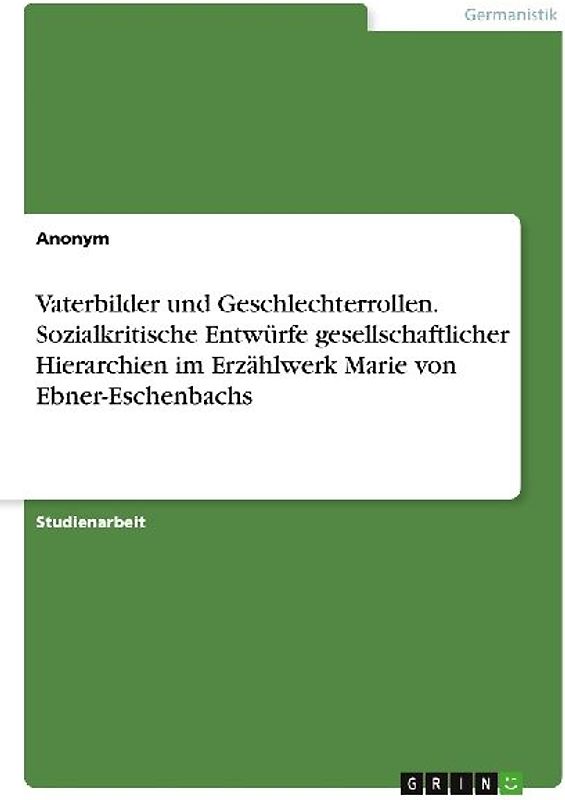 Vaterbilder und Geschlechterrollen. Sozialkritische Entwürfe gesellschaftlicher Hierarchien im Erzählwerk Marie von Ebner-Eschenbachs