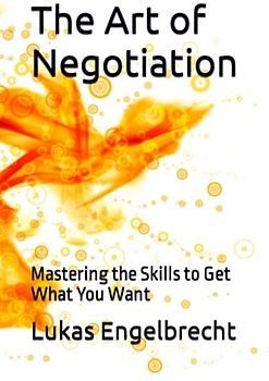 The Art of Negotiation: Mastering the Skills to Get What You Want