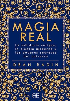 Magia real : la sabiduría antigua, la ciencia moderna y los poderes secretos del universo