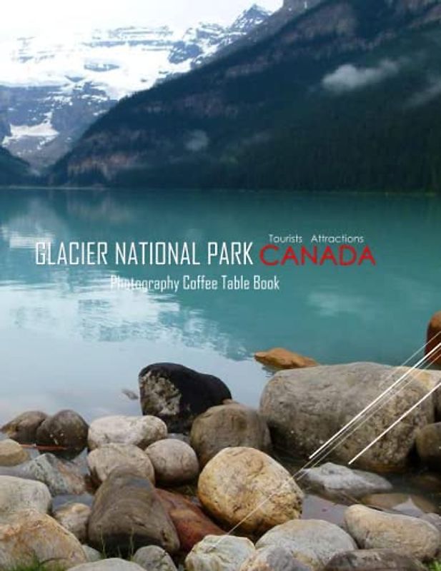GLACIER NATIONAL PARK CANADA Photography Coffee Table Book Tourists Attractions: A Mind-Blowing Tour In Glacier National park Photography Coffee ... Images (8.5"*11") Paperback.April 17, 2023.
