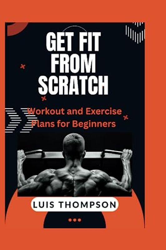 Get Fit from Scratch: Workout and Exercise Plans for Beginners