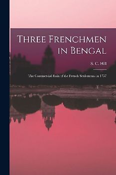 Three Frenchmen in Bengal: The Commercial Ruin of the French Settlements in 1757