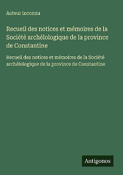 Recueil des notices et mémoires de la Société archélologique de la province de Constantine