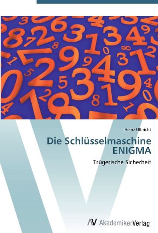 Die Schlüsselmaschine ENIGMA: Trügerische Sicherheit - Ulbricht, Heinz