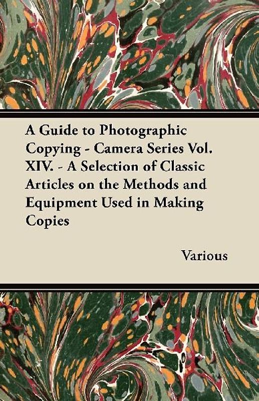 A Guide to Photographic Copying - Camera Series Vol. XIV. - A Selection of Classic Articles on the Methods and Equipment Used in Making Copies