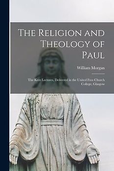 The Religion and Theology of Paul: the Kerr Lectures, Delivered in the United Free Church College, Glasgow