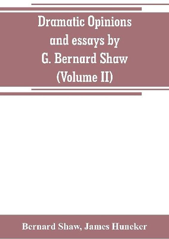 Dramatic opinions and essays by G. Bernard Shaw; containing as well A word on the Dramatic opinions and essays, of G. Bernard Shaw (Volume II)