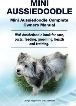 Mini Aussiedoodle. Mini Aussiedoodle Complete Owners Manual. Mini Aussiedoodle book for care, costs, feeding, grooming, health and training.