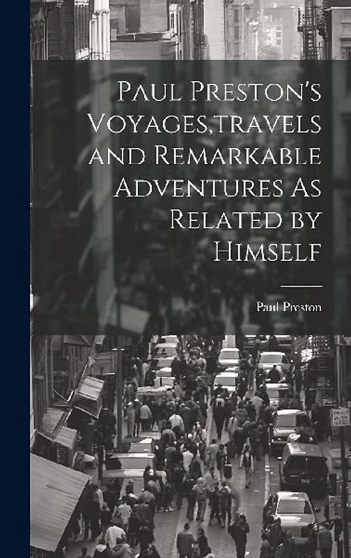 Paul Preston's Voyages, travels and Remarkable Adventures As Related by Himself