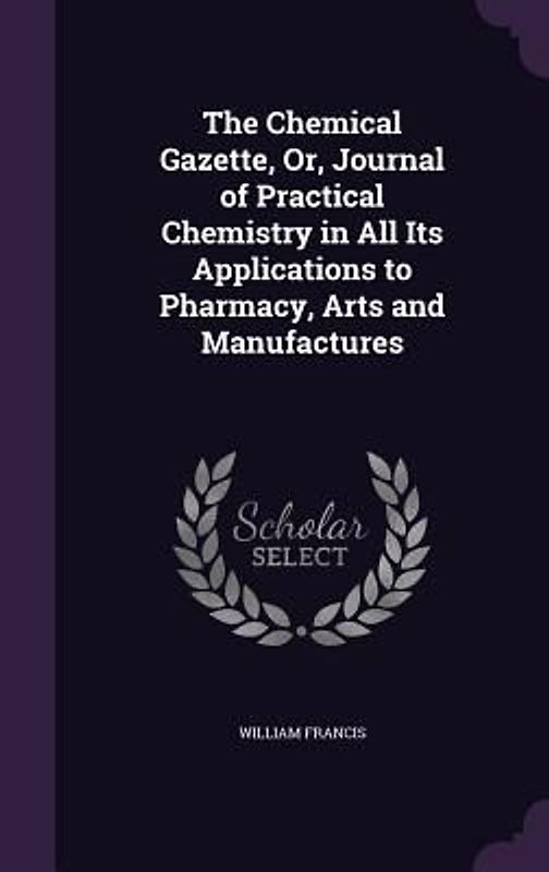 The Chemical Gazette, Or, Journal of Practical Chemistry in All Its Applications to Pharmacy, Arts and Manufactures