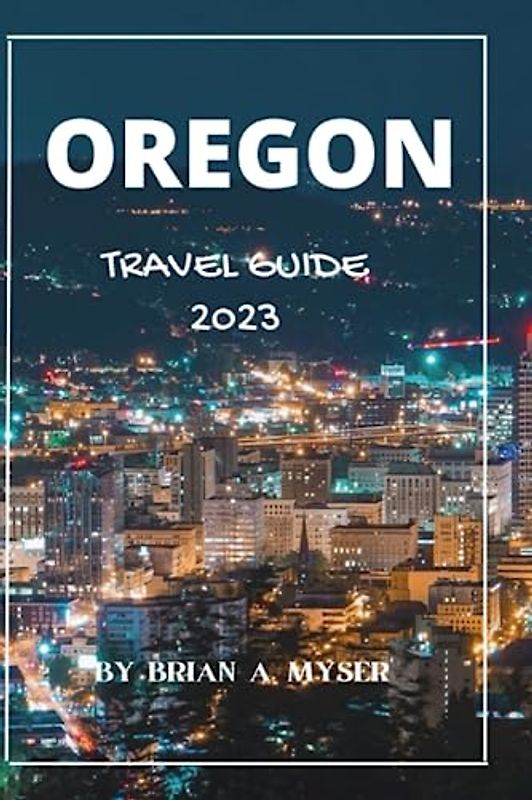 Oregon travel guide 2023: "Uncovering Oregon's Hidden Gems: A First-Time Visitor's Essential Travel Guide and Tips for 2023"