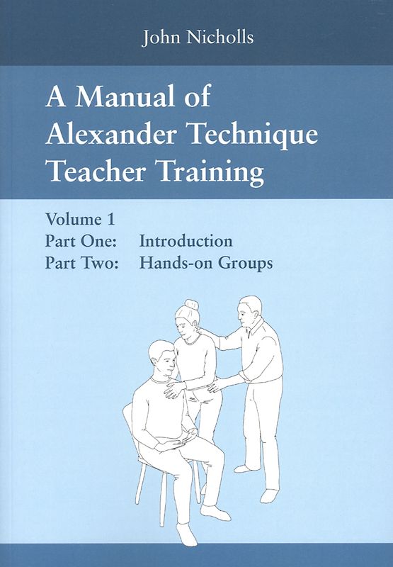 A Manual of Alexander Technique Teacher Training - Volume 1