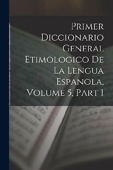 Primer Diccionario General Etimologico De La Lengua Espanola, Volume 5, part 1