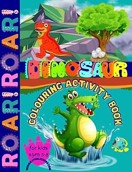 ROAR! ROAR! Dinosaurs and Activity Colouring Book for Kids: Prehistoric creatures, Jurassic age, t-rex, 8.5x11, 108 pages, extinct, fossil, herbivore, Triassic, Mesozoic, cretaceous, excavations,