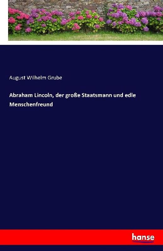 Abraham Lincoln, der große Staatsmann und edle Menschenfreund