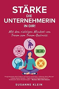 Stärke die Unternehmerin in dir!: Mit dem richtigen Mindset vom Traum zum Traum-Business.