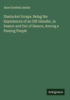 Nantucket Scraps. Being the Experiences of an Off-islander, in Season and Out of Season, Among a Passing People