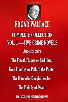 EDGAR WALLACE COMPLETE COLLECTION VOL.1 - FIVE CRIME NOVELS: Angel Esquire; The Fourth Plague or Red Hand; Grey Timothy or Pallard the Punter; The Man Who Bought London; The Melody of Death