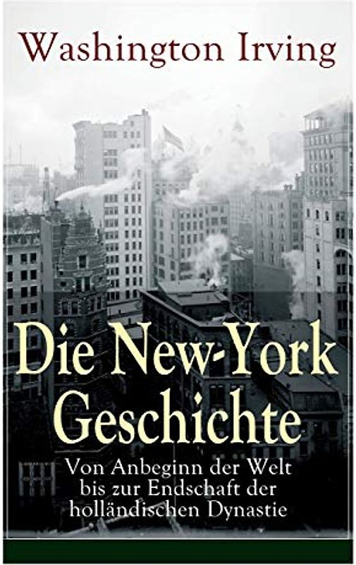 Die New-York Geschichte: Von Anbeginn der Welt bis zur Endschaft der holländischen Dynastie