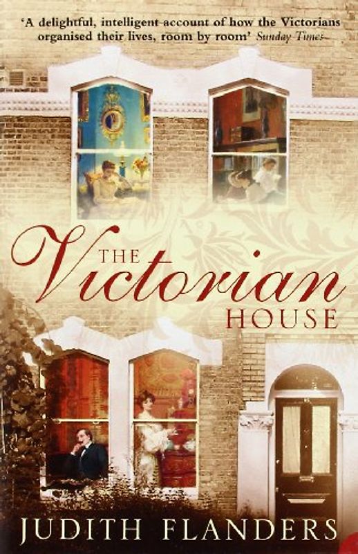 Victorian House: Domestic Life from Childbirth to Deathbed - Judith Flanders