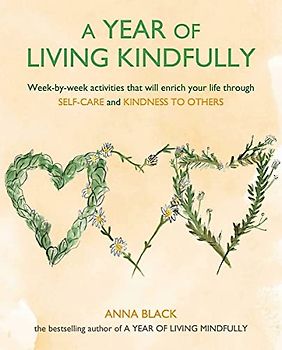 A Year of Living Kindfully: Week-by-Week Activities That Will Enrich Your Life Through Self-Care and Kindness to Others