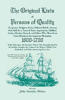 The Original Lists of Persons of Quality; Emigrants; Religious Exiles; Political Rebels; Serving Men Sold for a Term of Years; Apprentices; Children Stolen; Maidens Pressed; And Others Who Went From Great Britain To The American Plantation, 1600-1700,  Wi